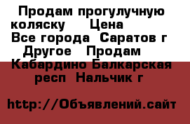 Продам прогулучную коляску.  › Цена ­ 2 500 - Все города, Саратов г. Другое » Продам   . Кабардино-Балкарская респ.,Нальчик г.